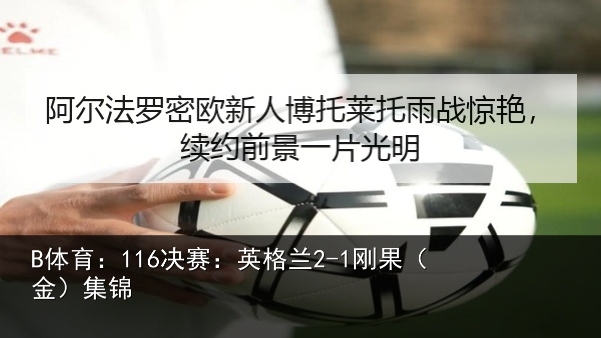 B体育：116决赛：英格兰2-1刚果（金）集锦