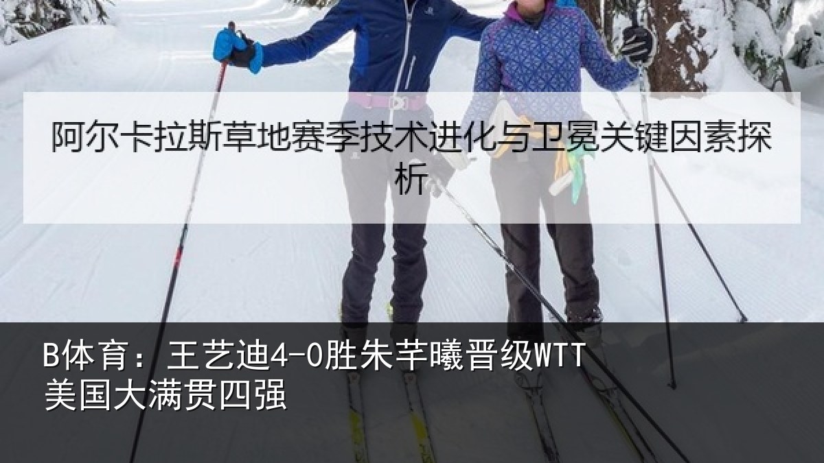 B体育：王艺相关情况国大满贯四强