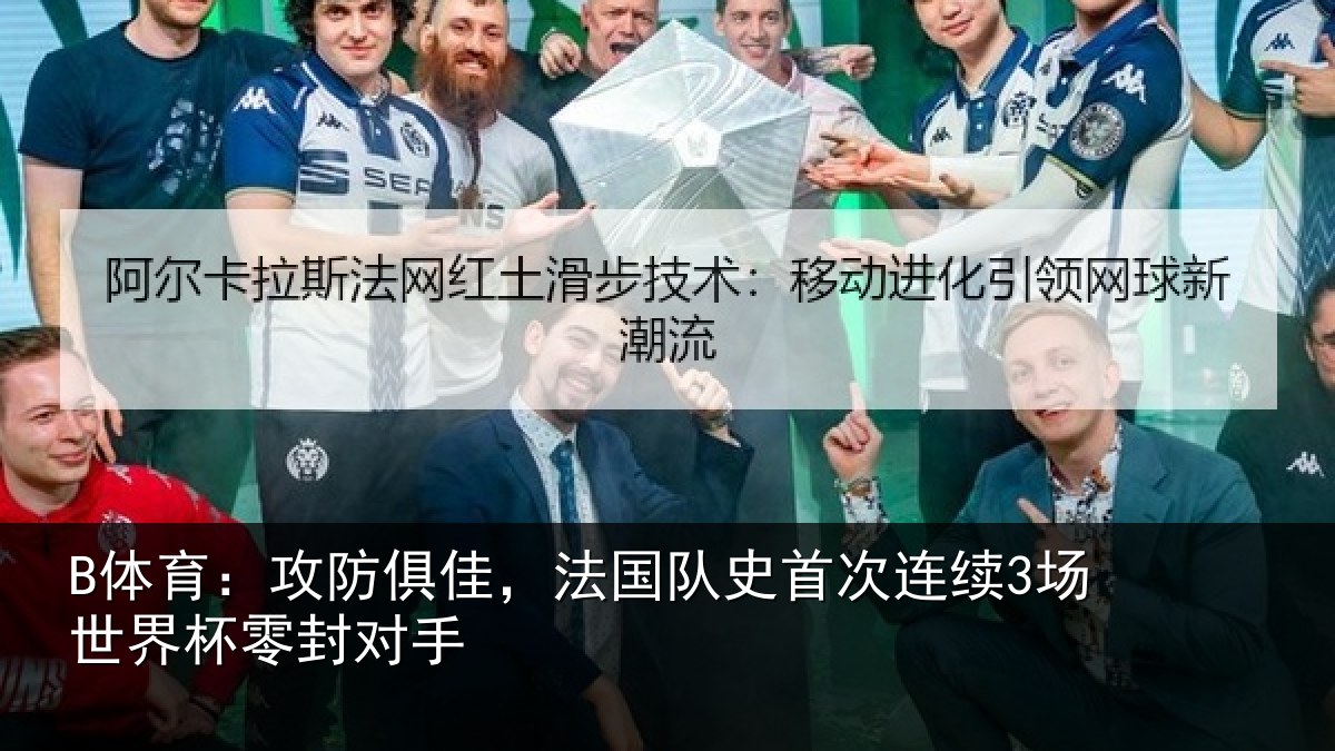 B体育:攻防俱佳,法国队史首次连续3场世界杯零封对手