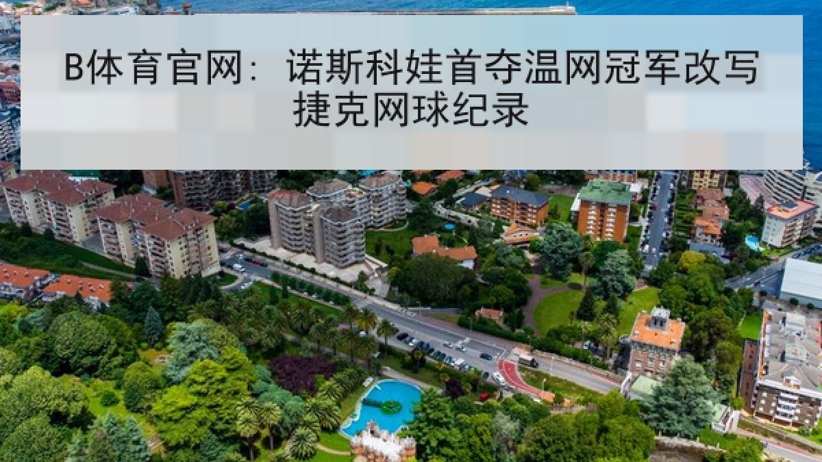 B体育官网: 诺斯科娃首夺温网冠军改写捷克网球纪录 B体育官网: 诺斯科娃首夺温网冠军改写捷克网球纪录
