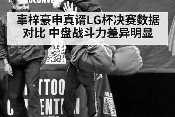 辜梓豪申真谞LG杯决赛数据对比 中盘战斗力差异明显