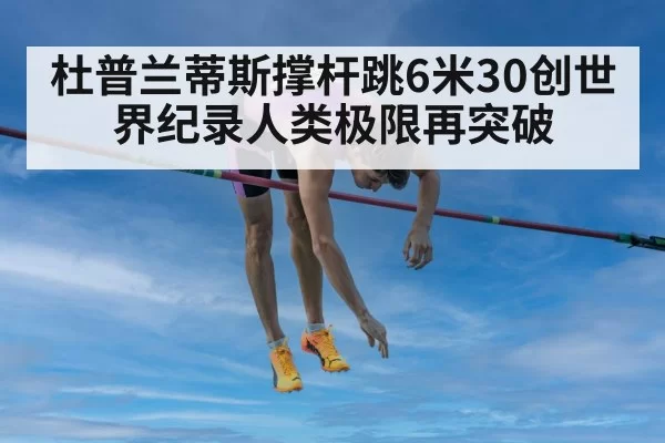 杜普兰蒂斯撑杆跳6米30创世界纪录人类极限再突破