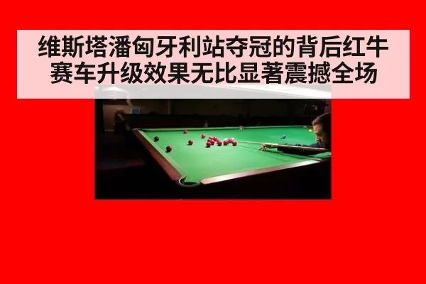 维斯塔潘匈牙利站夺冠的背后红牛赛车升级效果无比显著震撼全场