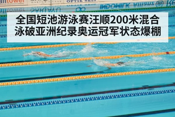 全国短池游泳赛汪顺200米混合泳破亚洲纪录奥运冠军状态爆棚