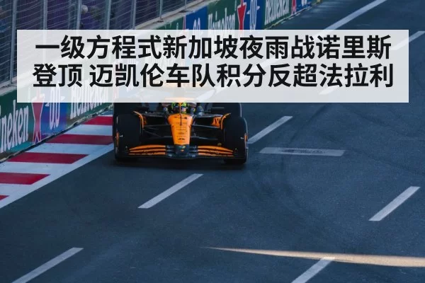 一级方程式新加坡夜雨战诺里斯登顶 迈凯伦车队积分反超法拉利