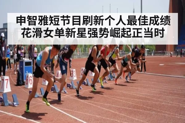 申智雅短节目刷新个人最佳成绩 花滑女单新星强势崛起正当时